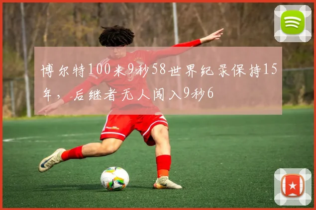 博尔特100米9秒58世界纪录保持15年,后继者无人闯入9秒6