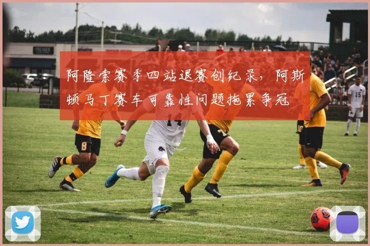 阿隆索赛季四站退赛创纪录,阿斯顿马丁赛车可靠性问题拖累争冠