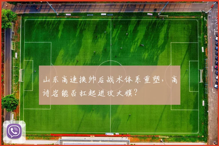 山东高速换帅后战术体系重塑，高诗岩能否扛起进攻大旗？